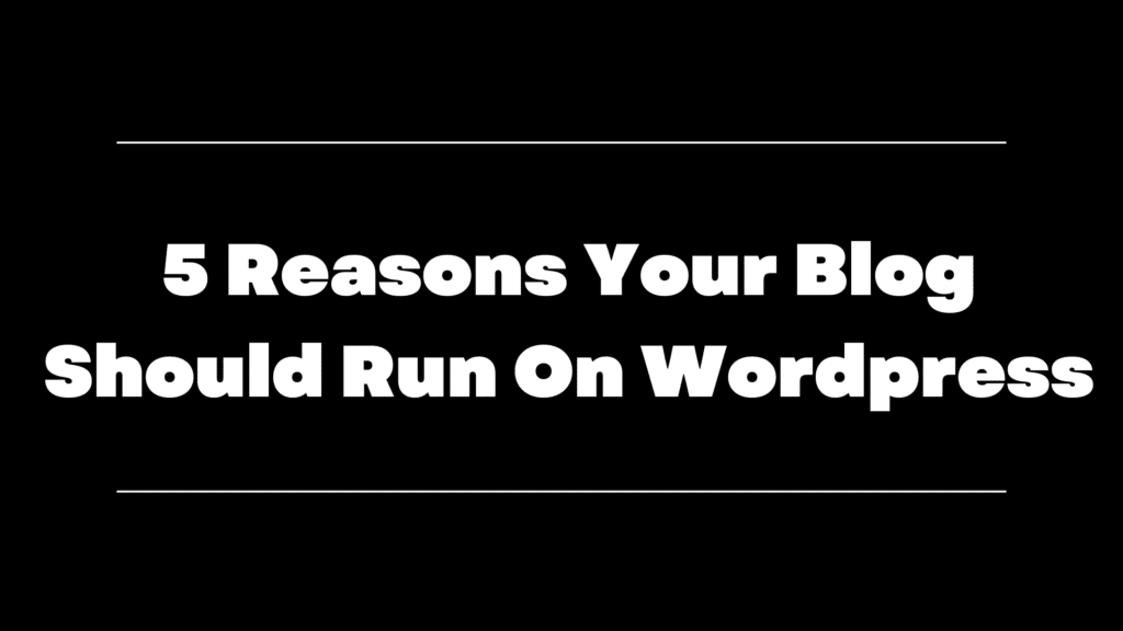 5 Reasons Your Blog Should Run On WordPress
